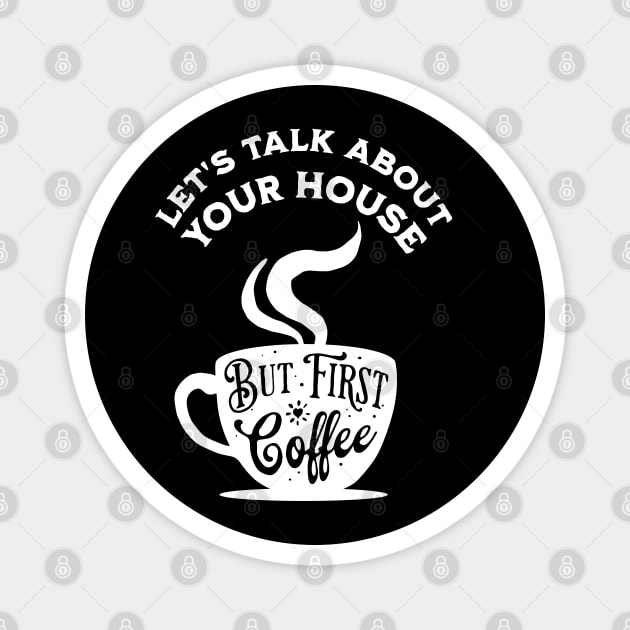 Let's Talk About Your House But First Coffee Magnet by REG